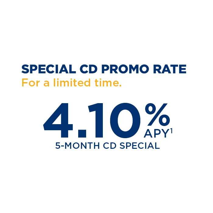 Special CD Promo Rate for a limited time. 4.10% APY 1 for a 5-Month CD Special.